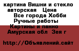 картина Вишни и стекло...авторская › Цена ­ 10 000 - Все города Хобби. Ручные работы » Картины и панно   . Амурская обл.,Зея г.